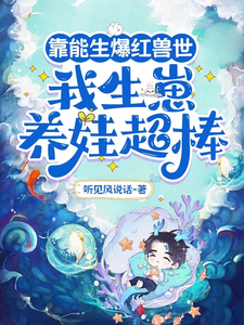 番外+结局靠能生爆红兽世：我生崽养娃超棒叶依依红雪、洛沙（听见风说话）剧情介绍_靠能生爆红兽世：我生崽养娃超棒精彩试读