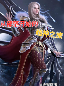 番外+结局从部落开始的超神之旅林夕少女（古城待归客）剧情介绍_从部落开始的超神之旅精彩试读