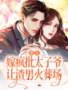 重生嫁疯批太子爷，让渣男火葬场姜晏周京上番外+结局（一路景）剧情介绍_重生嫁疯批太子爷，让渣男火葬场精彩试读