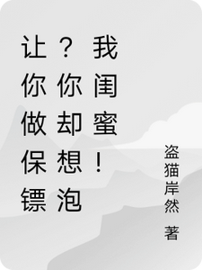 让你做保镖？你却想泡我闺蜜！苏凡司徒千雪小说梗概_（盗猫岸然）让你做保镖？你却想泡我闺蜜！苏凡司徒千雪全文阅读地址+免费试读章节