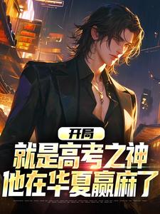 开局就是高考之神，他在华夏赢麻了林渊番外+结局（是风铃鸭）剧情介绍_开局就是高考之神，他在华夏赢麻了精彩试读