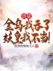番外+结局洪荒：金乌我吞了，妖皇我不当！煜渊帝俊（机智的柴柴大人）剧情介绍_洪荒：金乌我吞了，妖皇我不当！精彩试读