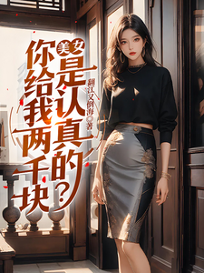 番外+结局美女，你给我两千块是认真的？林云夏雨（翻江又倒海）剧情介绍_美女，你给我两千块是认真的？精彩试读