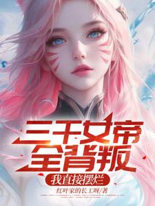 番外+结局三千女帝全背叛，我直接摆烂宋辰天狐女帝（红叶家的长工呀）剧情介绍_三千女帝全背叛，我直接摆烂精彩试读
