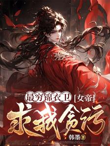 番外+结局最穷锦衣卫，女帝求我贪污楚休慕容姒（韩墨）剧情介绍_最穷锦衣卫，女帝求我贪污精彩试读