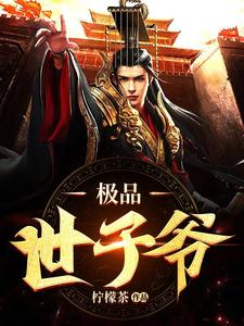 极品世子爷苏哲女帝小说梗概_（柠檬茶）极品世子爷苏哲女帝全文阅读地址+免费试读章节