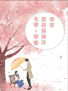 七零：带着空间嫁高冷军官云卿萧楚容小说梗概_（许我一纸笔墨）七零：带着空间嫁高冷军官云卿萧楚容全文阅读地址+免费试读章节