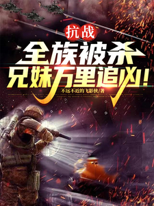抗战：全族被杀，兄妹万里追凶！秦月明秦秋思小说梗概_（不远不近的飞影侠）抗战：全族被杀，兄妹万里追凶！秦月明秦秋思全文阅读地址+免费试读章节