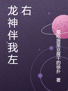 龙神伴我左右敖天王坤小说梗概_（爱吃菠菜豆腐干的徐扑）龙神伴我左右敖天王坤全文阅读地址+免费试读章节