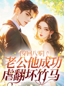 穿回八零，老公他成功虐翻坏竹马宋延桉林柒薇番外+结局（小羊奶芙）剧情介绍_穿回八零，老公他成功虐翻坏竹马精彩试读