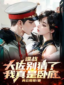 谍战：大佐别猜了，我真是卧底李长峰梁仲春番外+结局（青云哥哥）剧情介绍_谍战：大佐别猜了，我真是卧底精彩试读