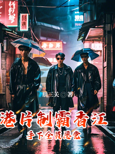 港片：制霸香江，手下全员恶党阎良活阎王小说梗概_（朕三关）港片：制霸香江，手下全员恶党阎良活阎王全文阅读地址+免费试读章节