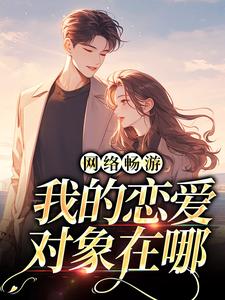 网络畅游，我的恋爱对象在哪肖筱征嵘小说梗概_（氢化多巴胺）网络畅游，我的恋爱对象在哪肖筱征嵘全文阅读地址+免费试读章节