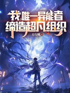 我，唯一异能者，缔造超凡组织李霄小说梗概_（天行贱）我，唯一异能者，缔造超凡组织李霄全文阅读地址+免费试读章节