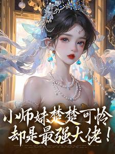 小师妹楚楚可怜，却是最强大佬！鸣悠无番外+结局（阙笔迟春）剧情介绍_小师妹楚楚可怜，却是最强大佬！精彩试读