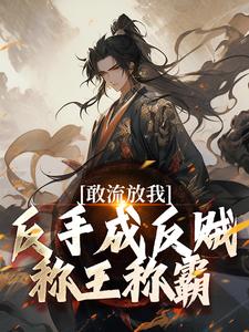 敢流放我？反手成反贼称王称霸李阙杨卿雪番外+结局（长公主舒苒）剧情介绍_敢流放我？反手成反贼称王称霸精彩试读