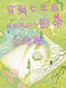 番外+结局穿到七年后：我和死对头影帝隐婚江瑜祁言星（林葡）剧情介绍_穿到七年后：我和死对头影帝隐婚精彩试读