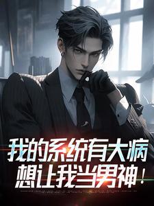 我的系统有大病，想让我当男神！陆景番外+结局（青木流苏）剧情介绍_我的系统有大病，想让我当男神！精彩试读