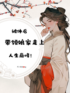 番外+结局被休后，带领娘家走上人生巅峰许清文氏（美人蕉蕉）剧情介绍_被休后，带领娘家走上人生巅峰精彩试读