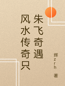 番外+结局风水传奇只朱飞奇遇朱飞老者（辉zrh）剧情介绍_风水传奇只朱飞奇遇精彩试读
