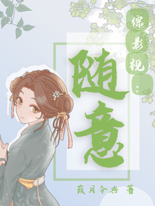 综影视：随意青樱惢心小说梗概_（葭月令典）综影视：随意青樱惢心全文阅读地址+免费试读章节