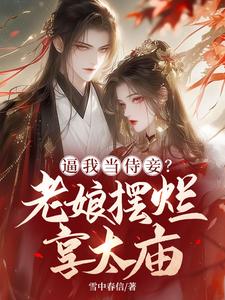 逼我当侍妾？老娘摆烂享太庙江岁宁夜君辞小说梗概_（雪中春信）逼我当侍妾？老娘摆烂享太庙江岁宁夜君辞全文阅读地址+免费试读章节