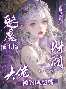 番外+结局魅魔成主播，财阀大佬被钓成翘嘴云俏儿众大佬（养猫的胖鱼）剧情介绍_魅魔成主播，财阀大佬被钓成翘嘴精彩试读