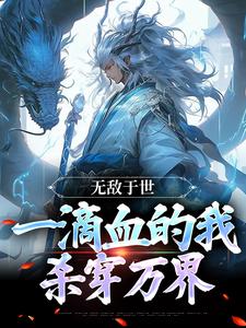 番外+结局无敌于世，一滴血的我，杀穿万界苏沐白（瞎想胡写）剧情介绍_无敌于世，一滴血的我，杀穿万界精彩试读