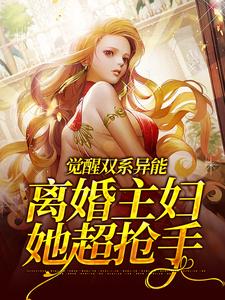 觉醒双系异能：离婚主妇她超抢手叶知乐秦昭番外+结局（芋泥啵啵奶）剧情介绍_觉醒双系异能：离婚主妇她超抢手精彩试读