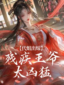 番外+结局代姐出嫁：残疾王爷太凶猛江心棠谢景熙（有花有果）剧情介绍_代姐出嫁：残疾王爷太凶猛精彩试读