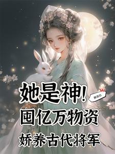 番外+结局她是神！囤亿万物资娇养古代将军周晴儿富婆（酥染玖）剧情介绍_她是神！囤亿万物资娇养古代将军精彩试读