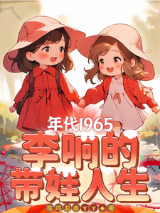 年代1965：李响的带娃人生李响小喜儿番外+结局（嗷呜超凶YY）剧情介绍_年代1965：李响的带娃人生精彩试读