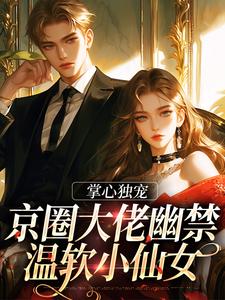 番外+结局掌心独宠：京圈大佬幽禁温软小仙女宋惜妍江煜（纯情小狗9527）剧情介绍_掌心独宠：京圈大佬幽禁温软小仙女精彩试读
