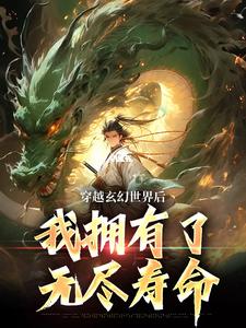 穿越玄幻世界后，我拥有了无尽寿命秦天小草小说梗概_（大葱宝）穿越玄幻世界后，我拥有了无尽寿命秦天小草全文阅读地址+免费试读章节