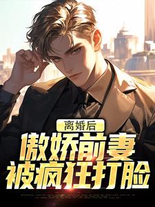 离婚后，傲娇前妻被疯狂打脸李锁柱尤姬珂番外+结局（少小邪）剧情介绍_离婚后，傲娇前妻被疯狂打脸精彩试读