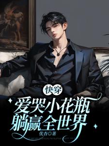 【快穿】爱哭小花瓶躺赢全世界熙熙顾子言小说梗概_（优杳）【快穿】爱哭小花瓶躺赢全世界熙熙顾子言全文阅读地址+免费试读章节