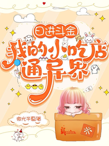 日进斗金，我的小吃店通异界花卷老人小说梗概_（微光半夏）日进斗金，我的小吃店通异界花卷老人全文阅读地址+免费试读章节