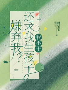 嫌弃我？还求我生孩子，我不干！乔言谢凛域番外+结局（财宝宝）剧情介绍_嫌弃我？还求我生孩子，我不干！精彩试读