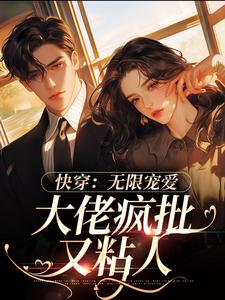 快穿：无限宠爱，大佬疯批又粘人云月卿容屿川番外+结局（薯条蘸鹤顶红）剧情介绍_快穿：无限宠爱，大佬疯批又粘人精彩试读