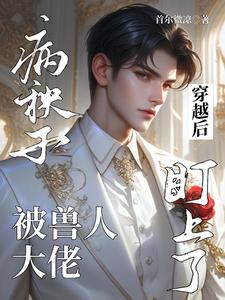 番外+结局病秧子穿越后被兽人大佬盯上了邦德寒栖（首尔微凉）剧情介绍_病秧子穿越后被兽人大佬盯上了精彩试读
