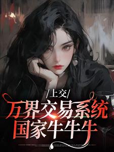 上交万界交易系统，国家牛牛牛顾希溪沈青宴番外+结局（富贵鱼）剧情介绍_上交万界交易系统，国家牛牛牛精彩试读