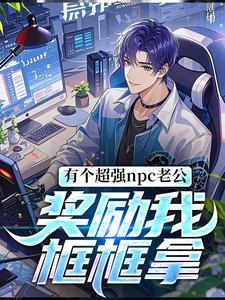 番外+结局有个超强npc老公，奖励我框框拿池春春白云（似三非川）剧情介绍_有个超强npc老公，奖励我框框拿精彩试读