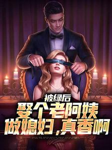 番外+结局被绿后，娶个老阿姨做媳妇，真香啊江南宁婉秋（刘月半是也）剧情介绍_被绿后，娶个老阿姨做媳妇，真香啊精彩试读