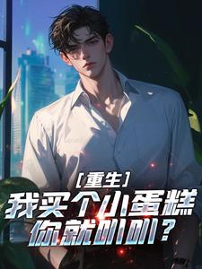 重生：我买个小蛋糕你就叭叭？萧凡林清妍小说梗概_（柠檬味小苏打）重生：我买个小蛋糕你就叭叭？萧凡林清妍全文阅读地址+免费试读章节