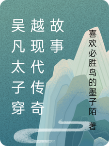 番外+结局吴凡太子穿越现代传奇故事吴凡太子林悦（喜欢必胜鸟的墨子陌）剧情介绍_吴凡太子穿越现代传奇故事精彩试读