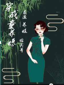 穿越成为童养媳，虐渣养娃嫁兵哥周川萧北晨小说梗概_（香菜折耳根大大王）穿越成为童养媳，虐渣养娃嫁兵哥周川萧北晨全文阅读地址+免费试读章节