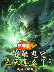 都闭嘴，我的鬼宠逆天怎么了？李元番外+结局（威猛大将军）剧情介绍_都闭嘴，我的鬼宠逆天怎么了？精彩试读