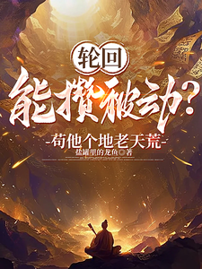 轮回能攒被动？苟他个地老天荒！谢荀小黑子小说梗概_（盐罐里的龙鱼）轮回能攒被动？苟他个地老天荒！谢荀小黑子全文阅读地址+免费试读章节