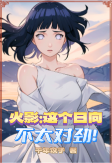 火影：这个日向不太对劲！日向道一日向雏田番外+结局（千年饺子）剧情介绍_火影：这个日向不太对劲！精彩试读