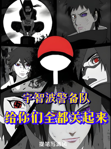 宇智波警备队，全给你们关起来！宇智波浩文宇智波鼬番外+结局（提笔写清风）剧情介绍_宇智波警备队，全给你们关起来！精彩试读